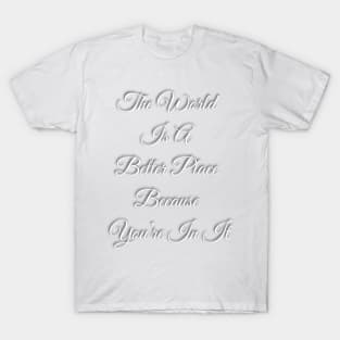 The World Is A Better place Because You're In It T-Shirt